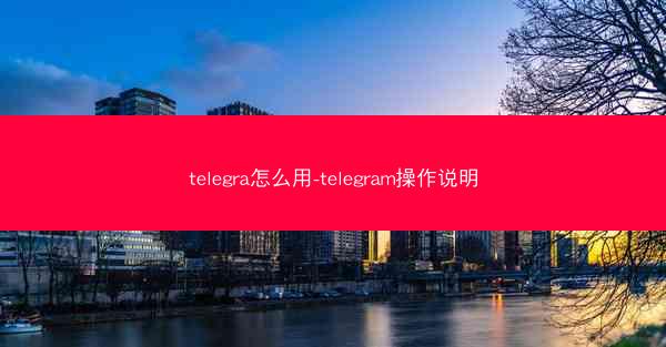 telegra怎么用-telegram操作说明