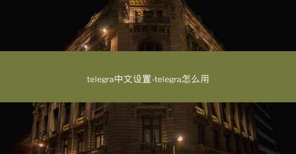 telegra中文设置-telegra怎么用