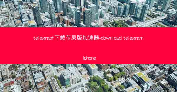 telegraph下载苹果版加速器-download telegram iphone