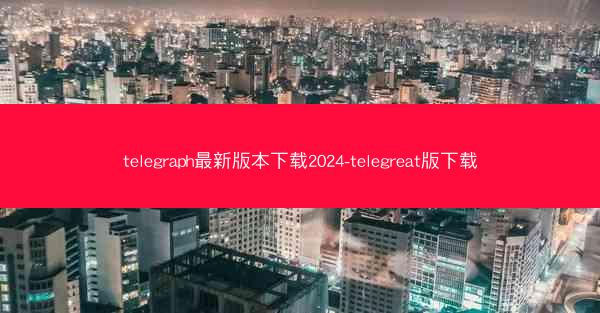 telegraph最新版本下载2024-telegreat版下载
