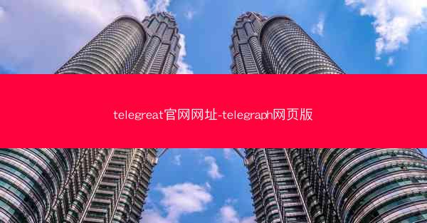 telegreat官网网址-telegraph网页版