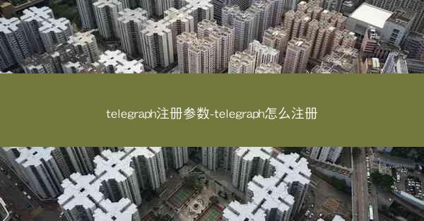 telegraph注册参数-telegraph怎么注册