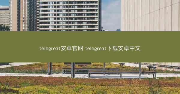 telegreat安卓官网-telegreat下载安卓中文