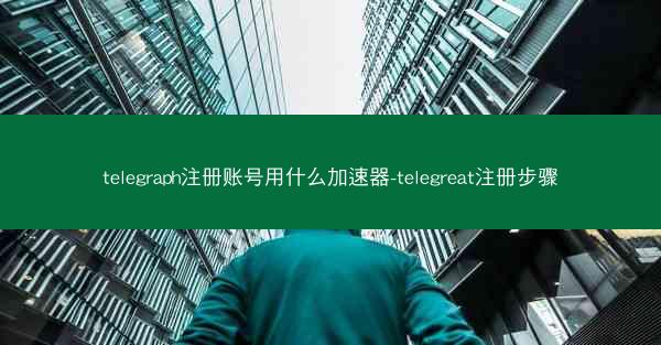 telegraph注册账号用什么加速器-telegreat注册步骤