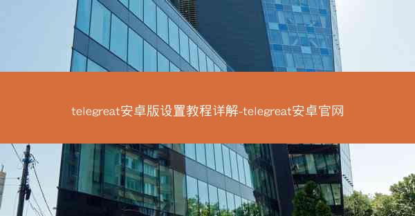 telegreat安卓版设置教程详解-telegreat安卓官网