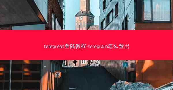telegreat登陆教程-telegram怎么登出