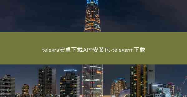 telegra安卓下载APP安装包-telegarm下载