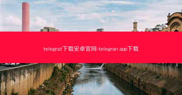 telegrat下载安卓官网-telegran app下载