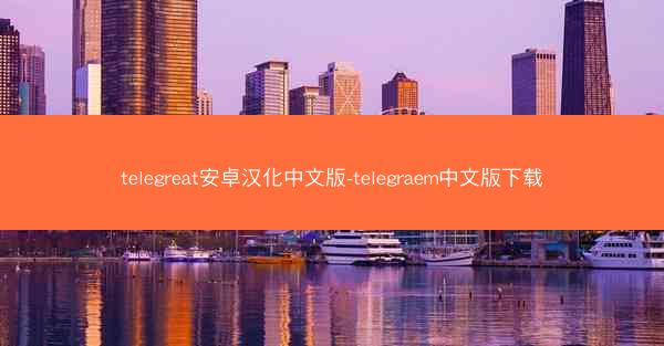 telegreat安卓汉化中文版-telegraem中文版下载