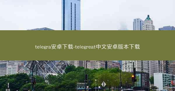 telegra安卓下载-telegreat中文安卓版本下载