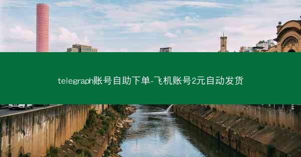 telegraph账号自助下单-飞机账号2元自动发货