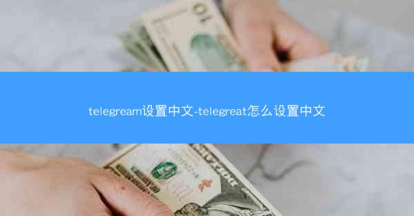 telegream设置中文-telegreat怎么设置中文
