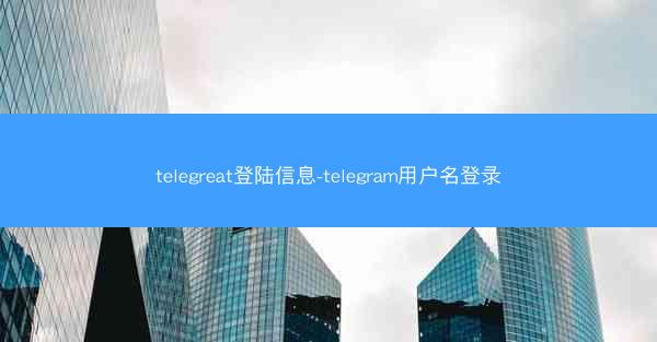 telegreat登陆信息-telegram用户名登录