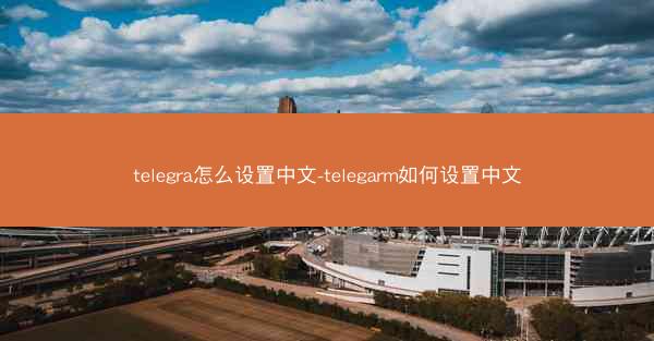 telegra怎么设置中文-telegarm如何设置中文
