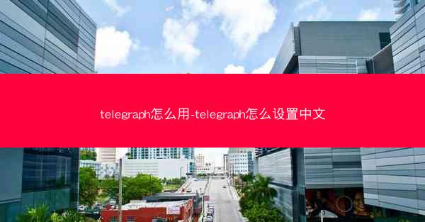 telegraph怎么用-telegraph怎么设置中文