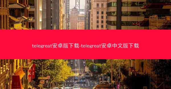 telegreat安卓版下载-telegreat安卓中文版下载