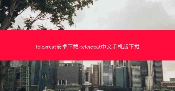 telegreat安卓下载-telegreat中文手机版下载