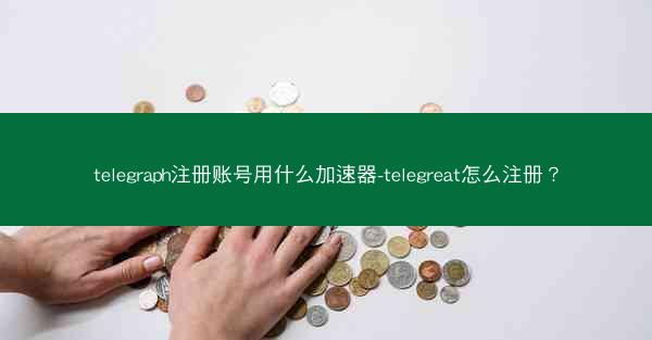 telegraph注册账号用什么加速器-telegreat怎么注册？