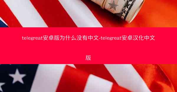 telegreat安卓版为什么没有中文-telegreat安卓汉化中文版