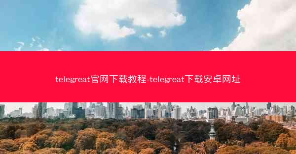 telegreat官网下载教程-telegreat下载安卓网址