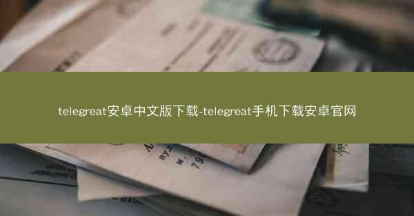 telegreat安卓中文版下载-telegreat手机下载安卓官网