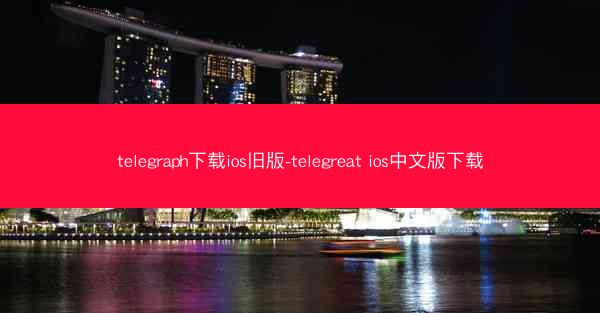 telegraph下载ios旧版-telegreat ios中文版下载
