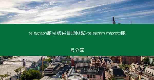 telegraph账号购买自助网站-telegram mtproto账号分享