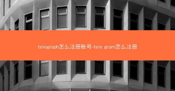 telegraph怎么注册账号-tele gram怎么注册
