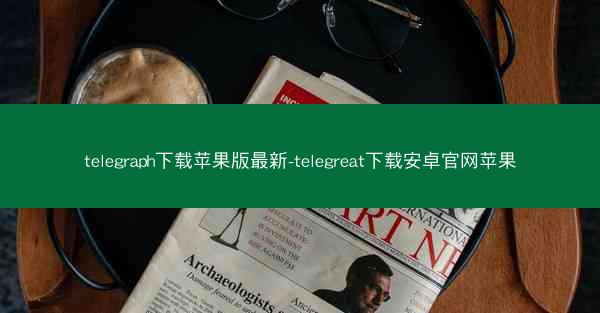 telegraph下载苹果版最新-telegreat下载安卓官网苹果