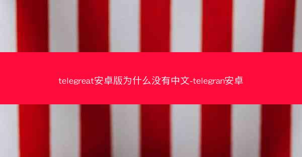 telegreat安卓版为什么没有中文-telegran安卓