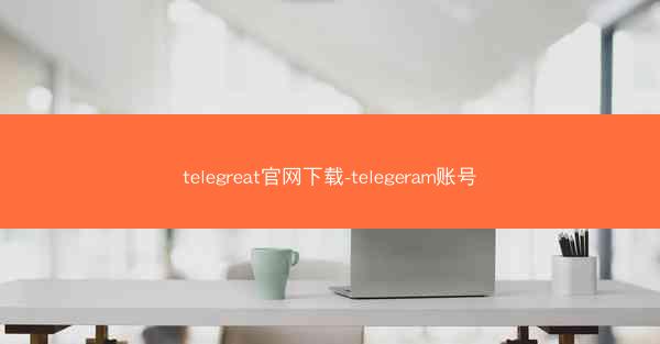 telegreat官网下载-telegeram账号