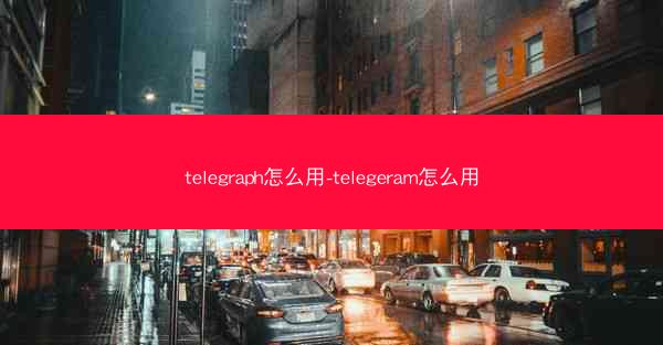 telegraph怎么用-telegeram怎么用