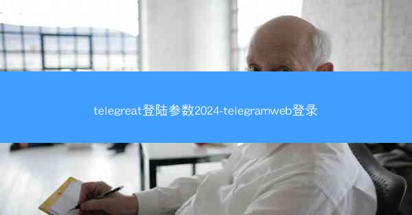telegreat登陆参数2024-telegramweb登录