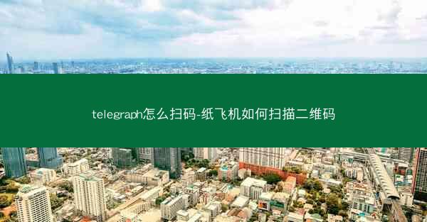 telegraph怎么扫码-纸飞机如何扫描二维码