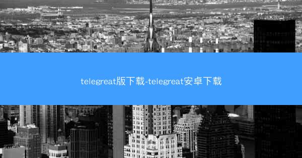telegreat版下载-telegreat安卓下载