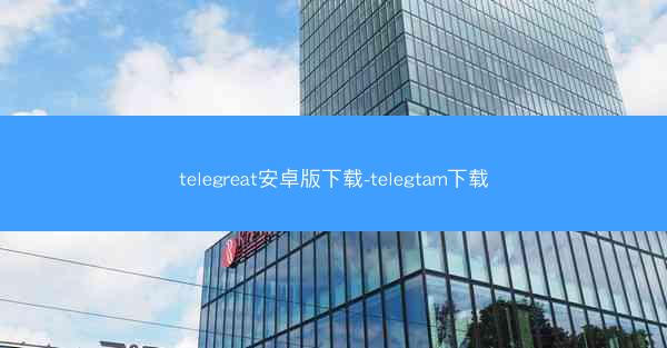 telegreat安卓版下载-telegtam下载