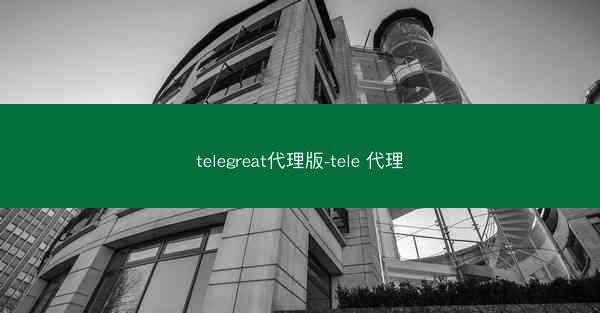 telegreat代理版-tele 代理
