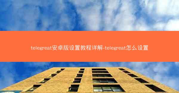 telegreat安卓版设置教程详解-telegreat怎么设置