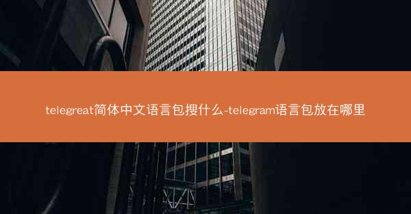 telegreat简体中文语言包搜什么-telegram语言包放在哪里
