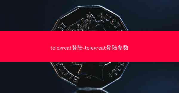 telegreat登陆-telegreat登陆参数