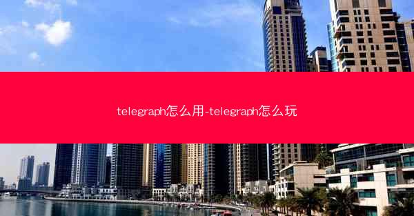 telegraph怎么用-telegraph怎么玩