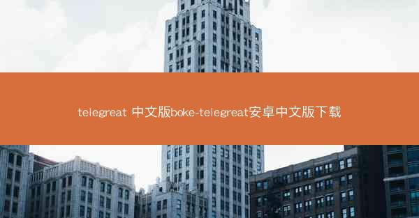 telegreat 中文版boke-telegreat安卓中文版下载
