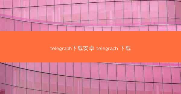 telegraph下载安卓-telegraph 下载
