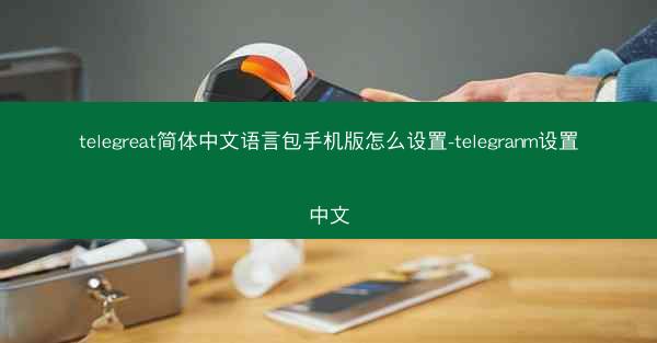 telegreat简体中文语言包手机版怎么设置-telegranm设置中文