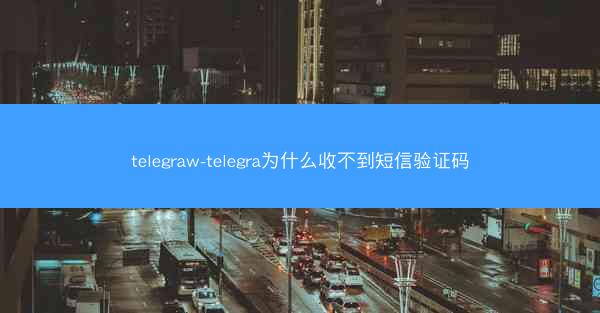 telegraw-telegra为什么收不到短信验证码