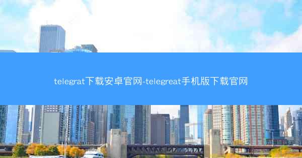 telegrat下载安卓官网-telegreat手机版下载官网