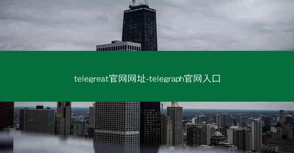 telegreat官网网址-telegraph官网入口