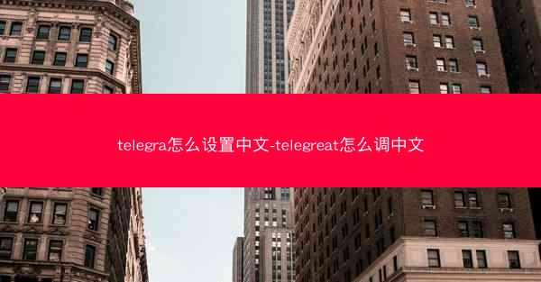 telegra怎么设置中文-telegreat怎么调中文