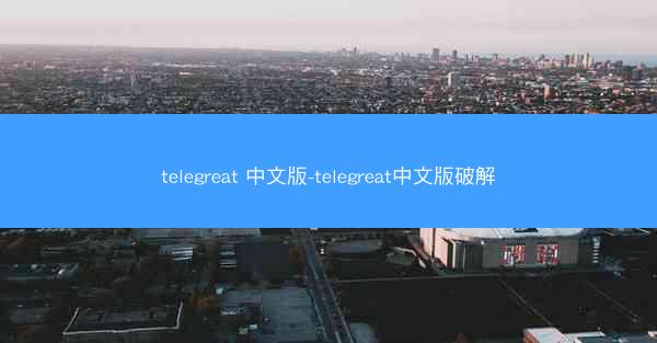 telegreat 中文版-telegreat中文版破解