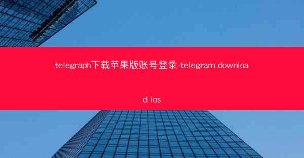 telegraph下载苹果版账号登录-telegram download ios